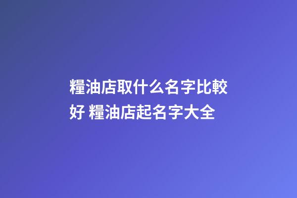 糧油店取什么名字比較好 糧油店起名字大全